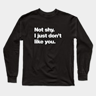 Not shy. I just don't like you. Long Sleeve T-Shirt